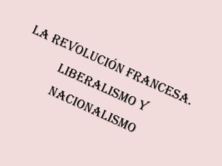LA REVOLUCIÓN FRANCESA.
LIBERALISMO Y
NACIONALISMO
 