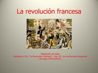 La revolución francesa




                             Bibliografía principal:
Hobsbawm, Eric, “La Revolución Francesa”, Cap. III, Las revoluciones burguesas
                          (The Age of Revolutions)…
 