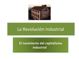 La Revolución Industrial El nacimiento del capitalismo industrial 