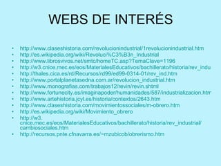 WEBS DE INTERÉS <ul><li>http://www.claseshistoria.com/revolucionindustrial/1revolucionindustrial.htm </li></ul><ul><li>htt...