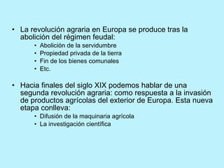 <ul><li>La revolución agraria en Europa se produce tras la abolición del régimen feudal: </li></ul><ul><ul><ul><li>Abolici...