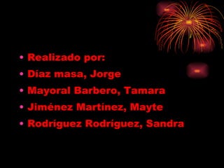 Realizado por: Díaz masa, Jorge Mayoral Barbero, Tamara Jiménez Martínez, Mayte Rodríguez Rodríguez, Sandra 
