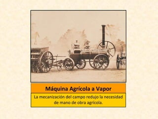Máquina Agrícola a Vapor La mecanización del campo redujo la necesidad de mano de obra agrícola . 