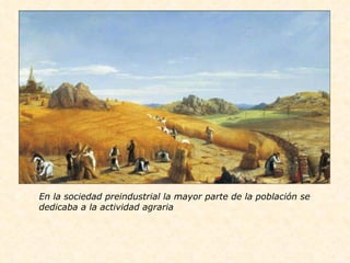 En la sociedad preindustrial la mayor parte de la población se dedicaba a la actividad agraria 