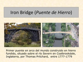 Iron Bridge ( Puente de Hierro ) Primer puente en arco del mundo construido en hierro fundido, situado sobre el río Severn en Coalbrookdale, Inglaterra, por Thomas Pritchard,  entre 1777-1779 
