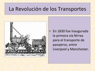 En 1830 fue inaugurada la primera vía férrea para el transporte de pasajeros, entre Liverpool y Manchester. La Revolución de los Transportes 