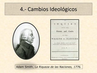4.- Cambios Ideológicos Adam Smith,  La Riqueza de las Naciones, 1776. 