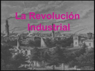 La Revolución
La Revolución Industrial
Industrial

 