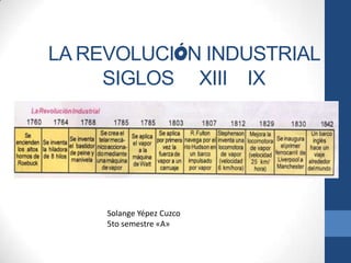 LA REVOLUCIÓN INDUSTRIAL
SIGLOS XIII IX
Solange Yépez Cuzco
5to semestre «A»
 