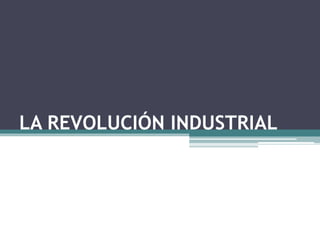 LA REVOLUCIÓN INDUSTRIAL 
 