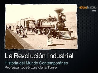 LaRevolución IndustrialLaRevolución Industrial
Historia del Mundo Contemporáneo
Profesor: José Luis de la Torre
2013
 