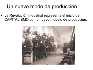 Un nuevo modo de producción La Revolución Industrial representa el inicio del CAPITALISMO como nuevo modelo de producción.