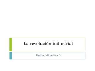 La revolución industrial 
Unidad didáctica 3 
 