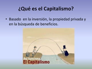¿Qué es el Capitalismo?
• Basado en la inversión, la propiedad privada y
en la búsqueda de beneficios.
 