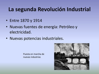 La segunda Revolución Industrial
• Entre 1870 y 1914
• Nuevas fuentes de energía: Petróleo y
electricidad.
• Nuevas potencias industriales.
Puesta en marcha de
nuevas industrias
 