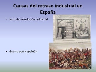 Causas del retraso industrial en
España
• No hubo revolución industrial
• Guerra con Napoleón
 