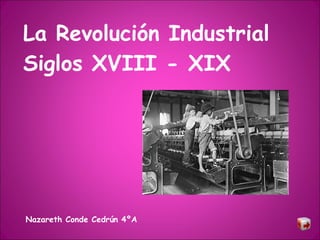 La Revolución Industrial Siglos XVIII - XIX Nazareth Conde Cedrún 4ºA 