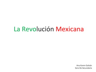 La  Revo lución   Mexicana Ana Karen  Galván 3ero De Secundaria 