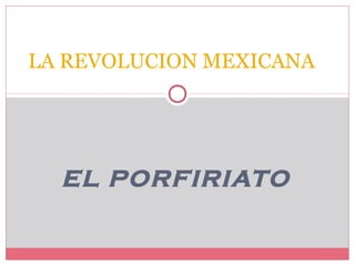 EL PORFIRIATO
LA REVOLUCION MEXICANA
 