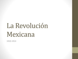 La Revolución
Mexicana
1910-1913

 