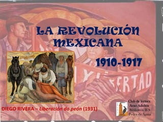 LA REVOLUCIÓN
MEXICANA
1910-1917
DIEGO RIVERA – Liberación do peón (1931)
Club de lectura
Arao Adultos
Biblioteca IES
Pedra da Aguia
 