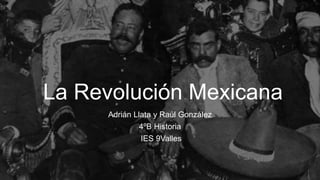 La Revolución Mexicana
Adrián Llata y Raúl González
4ºB Historia
IES 9Valles
 