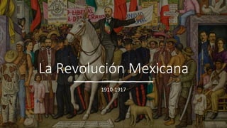 La Revolución Mexicana
1910-1917
 