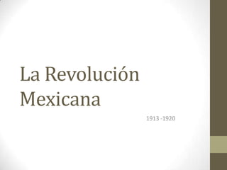 La Revolución
Mexicana
1913 -1920

 