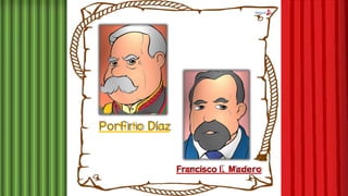 Porfirio Díaz
Francisco I. Madero
 