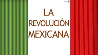LA
REVOLUCIÓN
MEXICANA
 