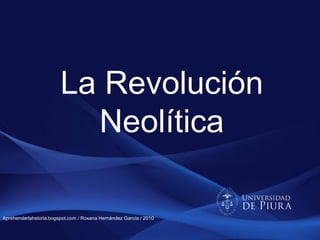 La Revolución
                          Neolítica

Aprehenderlahstoria.bogspot.com / Roxana Hernández García / 2010
 