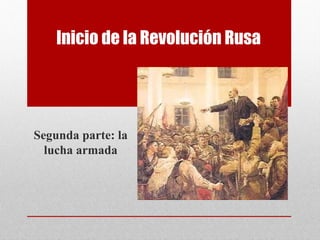 Inicio de la Revolución Rusa
Segunda parte: la
lucha armada
 