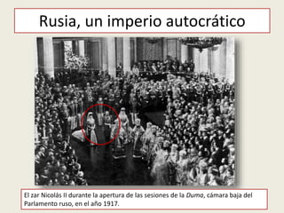 Rusia, un imperio autocrático
El zar Nicolás II durante la apertura de las sesiones de la Duma, cámara baja del
Parlamento ruso, en el año 1917.
 
