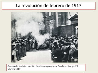 Quema de símbolos zaristas frente a un palacio de San Petersburgo, 23
febrero 1917
La revolución de febrero de 1917
 