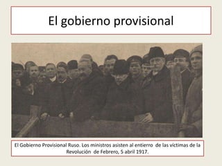 El gobierno provisional
El Gobierno Provisional Ruso. Los ministros asisten al entierro de las víctimas de la
Revolución de Febrero, 5 abril 1917.
 
