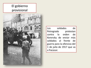 Los soldados de
Petrogrado protestan
contra la orden de
Kerensky de enviar más
soldados al frente de
guerra para la ofensiva del
1 de julio de 1917 que va
a fracasar.
El gobierno
provisional
 