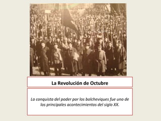 La Revolución de Octubre
La conquista del poder por los bolcheviques fue uno de
los principales acontecimientos del siglo XX.
 
