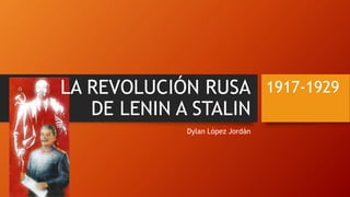 LA REVOLUCIÓN RUSA
DE LENIN A STALIN
Dylan López Jordán
1917-1929
 