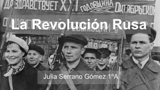 La Revolución Rusa
Julia Serrano Gómez 1ºA
 