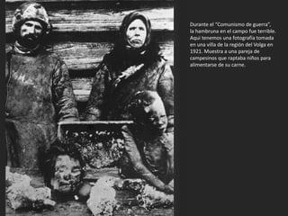 Durante el “Comunismo de guerra”,
la hambruna en el campo fue terrible.
Aqui tenemos una fotografía tomada
en una villa de la región del Volga en
1921. Muestra a una pareja de
campesinos que raptaba niños para
alimentarse de su carne.
 