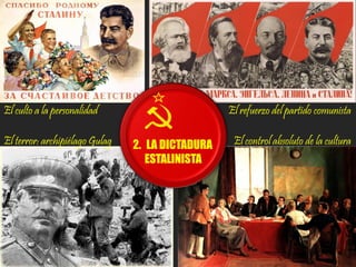2. LA DICTADURA
ESTALINISTA
El culto a la personalidad
El terror: archipiélago Gulag
El refuerzo del partido comunista
El control absoluto de la cultura
 