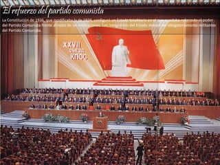 El refuerzo del partido comunista
La Constitución de 1936, que modificaba la de 1924, configuró un Estado totalitario en el que quedaba reforzado el poder
del Partido Comunista frente al resto de las instituciones. Los integrantes del Estado debían ser obligatoriamente militantes
del Partido Comunista.
 