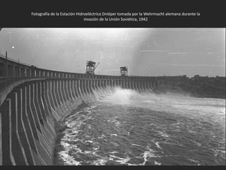Fotografía de la Estación Hidroeléctrica Dniéper tomada por la Wehrmacht alemana durante la
invasión de la Unión Soviética, 1942
 