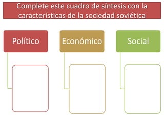 Complete este cuadro de síntesis con la
características de la sociedad soviética
Político Económico Social
 