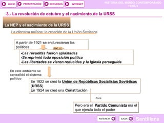 La NEP y el nacimiento de la URSS  La ofensiva política: la creación de la Unión Soviética A partir de 1921 se endurecieron las políticas 3.- La revolución de octubre y el nacimiento de la URSS -Las revueltas fueron aplastadas -Se reprimió toda oposición política -Las libertades se vieron reducidas y la Iglesia perseguida En este ambiente se consolidó el sistema político En 1922 se creó la  Unión de Repúblicas Socialistas Soviéticas  ( URSS ) ‏ En 1924 se creó una  Constitución Pero era el  Partido Comunista  era el que ejercía todo el poder Pero  DOC. 17 
