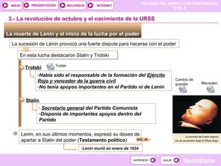 La muerte de Lenin y el inicio de la lucha por el poder  La sucesión de Lenin provocó una fuerte disputa para hacerse con el poder En esta lucha destacaron Stalin y Trotski Trotski Había sido el responsable de la formación del  Ejército Rojo y vencedor de la guerra civil No tenía apoyos importantes en el Partido ni de Lenin Stalin Secretario general  del Partido Comunista  Disponía de importantes apoyos dentro del Partido 3.- La revolución de octubre y el nacimiento de la URSS Lenin, en sus últimos momentos, expresó su deseo de apartar a Stalin del poder ( Testamento político ) ‏ Lenin murió en enero de 1924 guardia Cambio de guardia Trotski i Mausoleo DOC. 20 