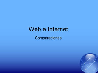 Web e Internet
Comparaciones
 