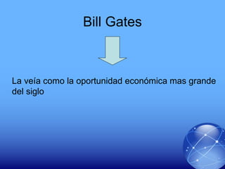Bill Gates
La veía como la oportunidad económica mas grande
del siglo
 