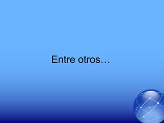 Entre otros…
 
