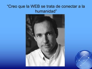 “Creo que la WEB se trata de conectar a la
humanidad”
 